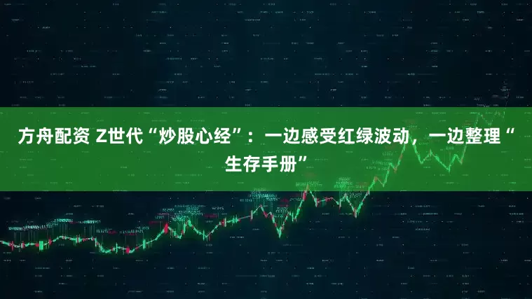 方舟配资 Z世代“炒股心经”：一边感受红绿波动，一边整理“生存手册”