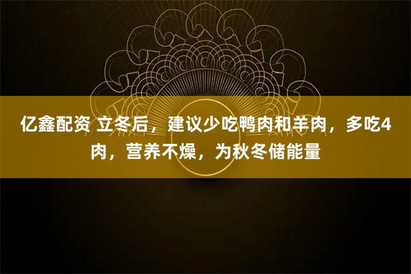 亿鑫配资 立冬后，建议少吃鸭肉和羊肉，多吃4肉，营养不燥，为秋冬储能量