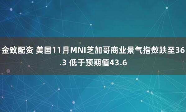 金致配资 美国11月MNI芝加哥商业景气指数跌至36.3 低于预期值43.6