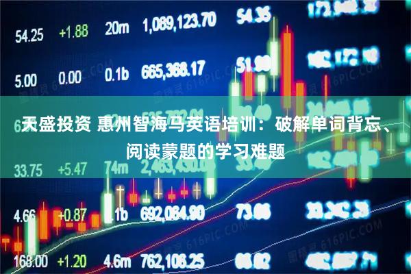 天盛投资 惠州智海马英语培训：破解单词背忘、阅读蒙题的学习难题