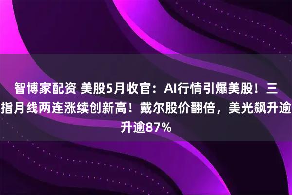 智博家配资 美股5月收官：AI行情引爆美股！三大股指月线两连涨续创新高！戴尔股价翻倍，美光飙升逾87%